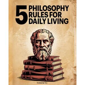 Thinknetic 5 Philosophy Rules For Daily Living: Enter Into A Personal Quest Of Expansive Knowledge And Start Living Life Anew With Greater Resilience, Deeper Relationships, And Steadfast Integrity Thinknetic 5 Philosophy Rules For Daily Living: Enter Into A Personal Quest Of Expansive Knowledge And Start Living Life Anew With Greater Resilience, Deeper Relationships, And Steadfast Integrity