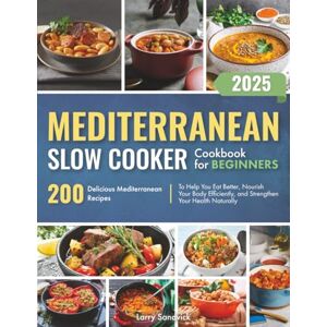 Sandvick, Larry Mediterranean Slow Cooker Cookbook for Beginners: 200 Delicious Mediterranean Recipes to Help You Eat Better, Nourish Your Body Efficiently, and Strengthen Your Health Naturally Sandvick, Larry Mediterranean Slow Cooker Cookbook for Beginners: 200 Delicious Mediterranean Recipes to Help You Eat Better, Nourish Your Body Efficiently, and Strengthen Your Health Naturally