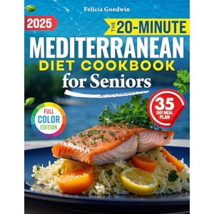 Goodwin, Felicia The 20-Minute Mediterranean Diet Cookbook for Seniors: Discover Easy & Super-Tasty, Age-Defying Recipes to Conquer Health Issues, Maintain Independence & Enjoy Delicious Meals with a 35-Day Plan Goodwin, Felicia The 20-Minute Mediterranean Diet Cookbook for Seniors: Discover Easy & Super-Tasty, Age-Defying Recipes to Conquer Health Issues, Maintain Independence & Enjoy Delicious Meals with a 35-Day Plan