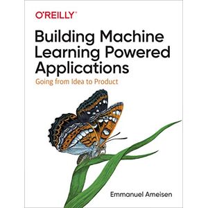 Ameisen, Emmanuel Building Machine Learning Powered Applications: Going from Idea to Product Ameisen, Emmanuel Building Machine Learning Powered Applications: Going from Idea to Product