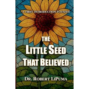 LiPuma, Dr. Robert The Little Seed That Believed: A First Introduction to FAITH (A First Introduction to Faith, Hope, and Love (for Children 3-8 years old)) LiPuma, Dr. Robert The Little Seed That Believed: A First Introduction to FAITH (A First Introduction to Faith, Hope, and Love (for Children 3-8 years old))