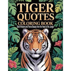 Graphics Arts, Olajumoke Tiger Quotes Coloring Book: Bold Wisdom and Fierce Beauty from the Heart of the Jungle Graphics Arts, Olajumoke Tiger Quotes Coloring Book: Bold Wisdom and Fierce Beauty from the Heart of the Jungle