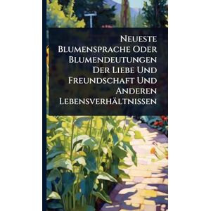 Anonymous Neueste Blumensprache Oder Blumendeutungen Der Liebe Und Freundschaft Und Anderen Lebensverhältnissen Anonymous Neueste Blumensprache Oder Blumendeutungen Der Liebe Und Freundschaft Und Anderen Lebensverhältnissen