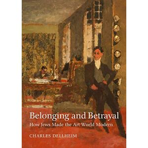 Dellheim, Charles Belonging and Betrayal – How Jews Made the Art World Modern Dellheim, Charles Belonging and Betrayal – How Jews Made the Art World Modern