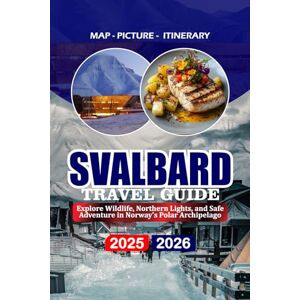 BARRERA, VALENTINA SVALBARD TRAVEL GUIDE 2025/2026: Explore Wildlife, Northern Lights, and Safe Adventure in Norway’s Polar Archipelago BARRERA, VALENTINA SVALBARD TRAVEL GUIDE 2025/2026: Explore Wildlife, Northern Lights, and Safe Adventure in Norway’s Polar Archipelago