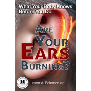 Solomon, Jason A. Are Your Ears Burning? What Your Body Knows Before You Do.: Why a Two-Thousand-Year-Old Idiom Still Shapes Your Reactions. Solomon, Jason A. Are Your Ears Burning? What Your Body Knows Before You Do.: Why a Two-Thousand-Year-Old Idiom Still Shapes Your Reactions.