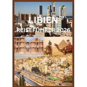 Emma, Reymond LIBIEN REISEFÜHRER 2026: Ihr umfassender Reiseführer zu Libyens Geschichte, Kulturerbe und Abenteuern Emma, Reymond LIBIEN REISEFÜHRER 2026: Ihr umfassender Reiseführer zu Libyens Geschichte, Kulturerbe und Abenteuern