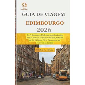 Dillard, Laura E Guia de Viagem Edimburgo 2026: On A Shoestring- Melhores Atrações Locais, Pontos Icônicos, Delícias Culinárias, Roteiros de 3 a 14 Dias e Dicas Extras para Sua Aventura na Escócia Dillard, Laura E Guia de Viagem Edimburgo 2026: On A Shoestring- Melhores Atrações Locais, Pontos Icônicos, Delícias Culinárias, Roteiros de 3 a 14 Dias e Dicas Extras para Sua Aventura na Escócia