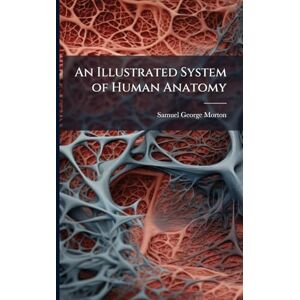 Morton, Samuel George An Illustrated System of Human Anatomy Morton, Samuel George An Illustrated System of Human Anatomy