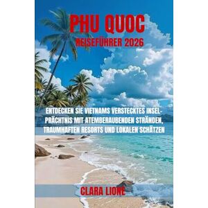 LIONE, CLARA PHU QUOC REISEFÜHRER 2026: ENTDECKEN SIE VIETNAMS VERSTECKTES INSEL-PRÄCHTNIS MIT ATEMBERAUBENDEN STRÄNDEN, TRAUMHAFTEN RESORTS UND LOKALEN SCHÄTZEN LIONE, CLARA PHU QUOC REISEFÜHRER 2026: ENTDECKEN SIE VIETNAMS VERSTECKTES INSEL-PRÄCHTNIS MIT ATEMBERAUBENDEN STRÄNDEN, TRAUMHAFTEN RESORTS UND LOKALEN SCHÄTZEN