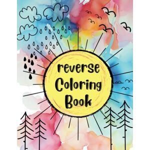 Rose, Florence Reverse Coloring Book: You Add the Lines to Beautifully Colored Pages! Rose, Florence Reverse Coloring Book: You Add the Lines to Beautifully Colored Pages!
