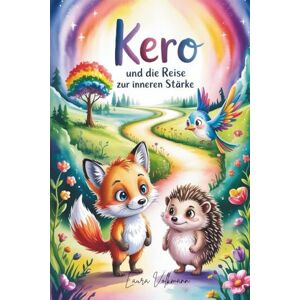 Volkmann, Laura Kero und die Reise zur inneren Stärke: Ein Mutmachbuch für Kinder über Selbstvertrauen, Freundschaft und die Kraft, anders zu sein Volkmann, Laura Kero und die Reise zur inneren Stärke: Ein Mutmachbuch für Kinder über Selbstvertrauen, Freundschaft und die Kraft, anders zu sein
