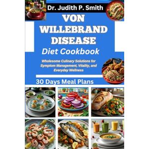 P. Smith, Dr. Judith VON WILLEBRAND DISEASE DIET COOKBOOK: Wholesome Culinary Solutions for Symptom Management, Vitality, and Everyday Wellness P. Smith, Dr. Judith VON WILLEBRAND DISEASE DIET COOKBOOK: Wholesome Culinary Solutions for Symptom Management, Vitality, and Everyday Wellness
