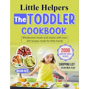Reid, Mason Little Helpers The Toddler Cookbook: Wholesome meals and snacks with over 200 recipes made for little hands Reid, Mason Little Helpers The Toddler Cookbook: Wholesome meals and snacks with over 200 recipes made for little hands
