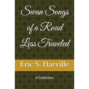 Harville, Eric S. Swan Songs of a Road Less Traveled: A Collection Harville, Eric S. Swan Songs of a Road Less Traveled: A Collection