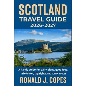 Copes, Ronald J. SCOTLAND TRAVEL GUIDE 2026 2027: A handy guide for daily plans, good food, safe travel, top sights, and scenic routes Copes, Ronald J. SCOTLAND TRAVEL GUIDE 2026 2027: A handy guide for daily plans, good food, safe travel, top sights, and scenic routes