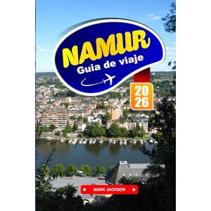 Jackson NAMUR GUÍA DE VIAJE 2026: Paseos por el río, vistas de la ciudadela, cocina regional y lugares históricos en una ciudad belga francófona Jackson NAMUR GUÍA DE VIAJE 2026: Paseos por el río, vistas de la ciudadela, cocina regional y lugares históricos en una ciudad belga francófona