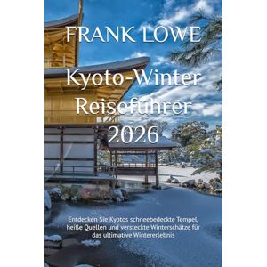 LOWE, FRANK Kyoto-Winter Reiseführer 2026: Entdecken Sie Kyotos schneebedeckte Tempel, heiße Quellen und versteckte Winterschätze für das ultimative Wintererlebnis LOWE, FRANK Kyoto-Winter Reiseführer 2026: Entdecken Sie Kyotos schneebedeckte Tempel, heiße Quellen und versteckte Winterschätze für das ultimative Wintererlebnis