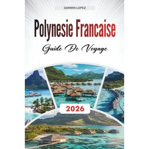 Lopez, Darwin GUIDE DE VOYAGE POLYNÉSIE FRANÇAISE 2026: Découvrez des joyaux cachés, des monuments historiques, des conseils de voyage et des expériences de vacances inoubliables Lopez, Darwin GUIDE DE VOYAGE POLYNÉSIE FRANÇAISE 2026: Découvrez des joyaux cachés, des monuments historiques, des conseils de voyage et des expériences de vacances inoubliables