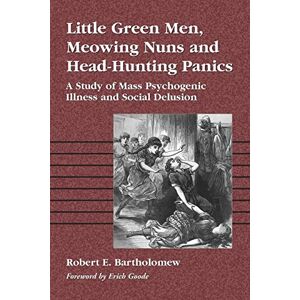 Robert E. Bartholomew Little Green Men, Meowing Nuns and Head-hunting Panics: A Study of Mass Psychogenic Illnesses and Social Delusion: A Study of Mass Psychogenic Illness and Social Delusion Robert E. Bartholomew Little Green Men, Meowing Nuns and Head-hunting Panics: A Study of Mass Psychogenic Illnesses and Social Delusion: A Study of Mass Psychogenic Illness and Social Delusion