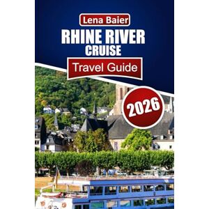 Baier, Lena Rhine River Cruise Travel Guide 2026: Your Complete Guide to Europe’s Most Scenic River — Cruises, Castles, and Culture Along the Rhine Baier, Lena Rhine River Cruise Travel Guide 2026: Your Complete Guide to Europe’s Most Scenic River — Cruises, Castles, and Culture Along the Rhine