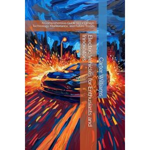 Williams, Carter Electric Vehicles for Enthusiasts and Innovators: A Comprehensive Guide to EV Design, Technology, Maintenance, and Future Trends Williams, Carter Electric Vehicles for Enthusiasts and Innovators: A Comprehensive Guide to EV Design, Technology, Maintenance, and Future Trends