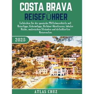 Cruz, Atlas Costa Brava Reiseführer 2025: Entdecken Sie die spanische Mittelmeerküste mit Reisetipps, Geheimtipps, Outdoor-Abenteuern, lokaler Küche, malerischen ... und detaillierten Reiserouten. (Wander Light) Cruz, Atlas Costa Brava Reiseführer 2025: Entdecken Sie die spanische Mittelmeerküste mit Reisetipps, Geheimtipps, Outdoor-Abenteuern, lokaler Küche, malerischen ... und detaillierten Reiserouten. (Wander Light)
