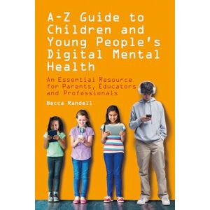 Randell, Becca A – Z Guide to Children and Young People’s Digital Mental Health: An Essential Resource for Parents, Educators and Professionals Randell, Becca A – Z Guide to Children and Young People’s Digital Mental Health: An Essential Resource for Parents, Educators and Professionals