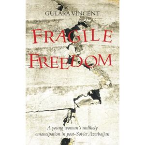 Vincent Fragile Freedom: A young woman's unlikely emancipation in post-Soviet Azerbaijan Vincent Fragile Freedom: A young woman's unlikely emancipation in post-Soviet Azerbaijan