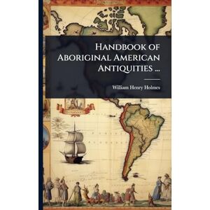 Holmes, William Henry Handbook of Aboriginal American Antiquities ... Holmes, William Henry Handbook of Aboriginal American Antiquities ...