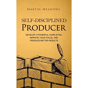 Meadows, Martin Self-Disciplined Producer: Develop a Powerful Work Ethic, Improve Your Focus, and Produce Better Results (Simple Self-Discipline) Meadows, Martin Self-Disciplined Producer: Develop a Powerful Work Ethic, Improve Your Focus, and Produce Better Results (Simple Self-Discipline)