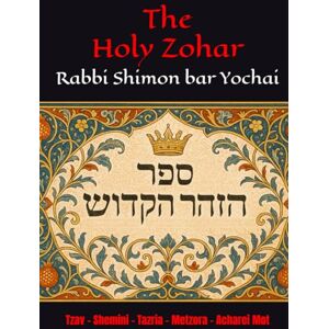 Yochai, R Shimon bar The Holy Zohar: The secrets of the divine Tanna Rabbi Shimon bar Yochai(RASHBI) Tzav Shemini Tazria Metzora Acharei Mot Yochai, R Shimon bar The Holy Zohar: The secrets of the divine Tanna Rabbi Shimon bar Yochai(RASHBI) Tzav Shemini Tazria Metzora Acharei Mot