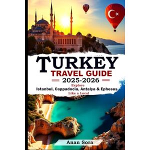 Sora, Anan TURKEY TRAVEL GUIDE 2025-2026: Explore Istanbul, Cappadocia, Antalya & Ephesus Like a Local: Expert Tips, Hidden Gems, Ancient Sites & Perfect Itineraries for Every Traveler Sora, Anan TURKEY TRAVEL GUIDE 2025-2026: Explore Istanbul, Cappadocia, Antalya & Ephesus Like a Local: Expert Tips, Hidden Gems, Ancient Sites & Perfect Itineraries for Every Traveler