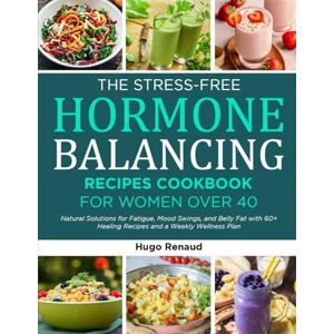 Hugo Boss THE STRESS-FREE HORMONE BALANCING RECIPES COOKBOOK FOR WOMEN OVER 40: Natural Solutions for Fatigue, Mood Swings, and Belly Fat with 60+ Healing Recipes and a Weekly Wellness Plan Hugo Boss THE STRESS-FREE HORMONE BALANCING RECIPES COOKBOOK FOR WOMEN OVER 40: Natural Solutions for Fatigue, Mood Swings, and Belly Fat with 60+ Healing Recipes and a Weekly Wellness Plan