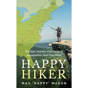 Mason, Max Happy Hiker: The Epic Journey of an Unlikely Appalachian Trail Thru-Hiker Mason, Max Happy Hiker: The Epic Journey of an Unlikely Appalachian Trail Thru-Hiker