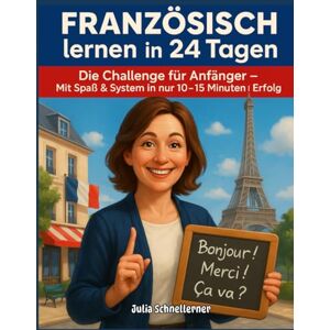 Schnelllerner, Julia Französisch lernen in 24 Tagen: Die Challenge für Anfänger – Mit Spaß & System in nur 10–15 Minuten pro Tag zum Erfolg Schnelllerner, Julia Französisch lernen in 24 Tagen: Die Challenge für Anfänger – Mit Spaß & System in nur 10–15 Minuten pro Tag zum Erfolg