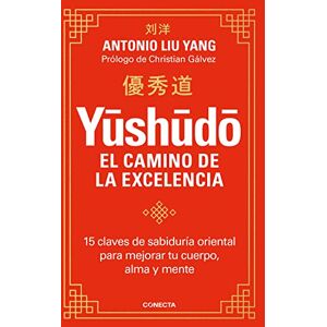 Liu Yang, Antonio Yūshūdō. El camino de la excelencia: 15 claves de sabiduría oriental para mejorar tu cuerpo, alma y mente (Conecta) Liu Yang, Antonio Yūshūdō. El camino de la excelencia: 15 claves de sabiduría oriental para mejorar tu cuerpo, alma y mente (Conecta)