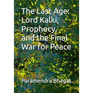 Bhagat, Paramendra Kumar The Last Age: Lord Kalki, Prophecy, and the Final War for Peace Bhagat, Paramendra Kumar The Last Age: Lord Kalki, Prophecy, and the Final War for Peace