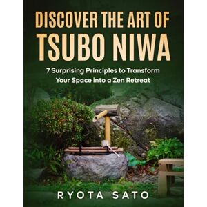 Sato, Ryota Discover the Art of Tsubo Niwa: 7 Principles to Transform Your Backyard into a Japanese Zen Paradise (Japanese Zen garden) Sato, Ryota Discover the Art of Tsubo Niwa: 7 Principles to Transform Your Backyard into a Japanese Zen Paradise (Japanese Zen garden)
