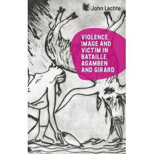 Lechte, John Violence, Image and Victim in Bataille, Agamben and Girard Lechte, John Violence, Image and Victim in Bataille, Agamben and Girard