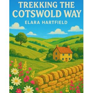 HARTFIELD, ELARA TREKKING THE COTSWOLD WAY: A Complete Guide to England’s Most Scenic Trail HARTFIELD, ELARA TREKKING THE COTSWOLD WAY: A Complete Guide to England’s Most Scenic Trail