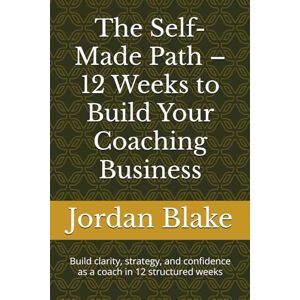 Jordan Blake The Self-Made Path – 12 Weeks to Build Your Coaching Business: Build clarity, strategy, and confidence as a coach in 12 structured weeks Jordan Blake The Self-Made Path – 12 Weeks to Build Your Coaching Business: Build clarity, strategy, and confidence as a coach in 12 structured weeks