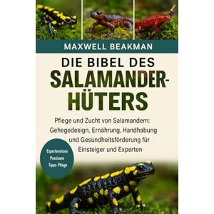Beakman, Maxwell DIE BIBEL DES SALAMANDERHÜTERS: Pflege und Zucht von Salamandern: Gehegedesign, Ernährung, Handhabung und Gesundheitsförderung für Einsteiger und Experten Beakman, Maxwell DIE BIBEL DES SALAMANDERHÜTERS: Pflege und Zucht von Salamandern: Gehegedesign, Ernährung, Handhabung und Gesundheitsförderung für Einsteiger und Experten