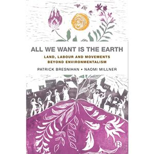 Bresnihan, Patrick All We Want is the Earth: Land, Labour and Movements Beyond Environmentalism Bresnihan, Patrick All We Want is the Earth: Land, Labour and Movements Beyond Environmentalism