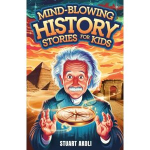 Akoli, Stuart Mind-Blowing History Stories for Kids: Epic Moments That Changed the World Forever (History Books for Amazing Kids) Akoli, Stuart Mind-Blowing History Stories for Kids: Epic Moments That Changed the World Forever (History Books for Amazing Kids)