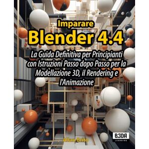 Brito, Allan Imparare Blender 4.4: La Guida Definitiva per Principianti con Istruzioni Passo dopo Passo per la Modellazione 3D, il Rendering e l'Animazione Brito, Allan Imparare Blender 4.4: La Guida Definitiva per Principianti con Istruzioni Passo dopo Passo per la Modellazione 3D, il Rendering e l'Animazione