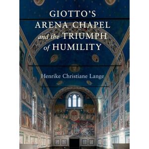 Lange, Henrike Christiane Giotto's Arena Chapel and the Triumph of Humility Lange, Henrike Christiane Giotto's Arena Chapel and the Triumph of Humility