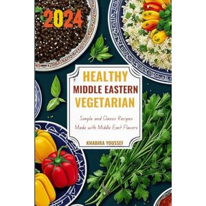 Youssef, Khabira Healthy Middle Eastern Vegetarian: Simple and Classic Recipes Made with Middle East Flavors Youssef, Khabira Healthy Middle Eastern Vegetarian: Simple and Classic Recipes Made with Middle East Flavors