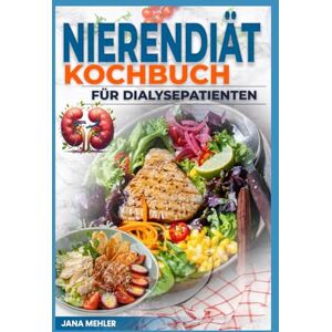 Mehler, Jana NIERENDIÄT KOCHBUCH FÜR DIALYSEPATIENTEN: Rezepte mit niedrigem Natrium, Phosphor und Kaliumgehalt zur Behandlung chronischer Nierenerkrankungen für Anfänger Mehler, Jana NIERENDIÄT KOCHBUCH FÜR DIALYSEPATIENTEN: Rezepte mit niedrigem Natrium, Phosphor und Kaliumgehalt zur Behandlung chronischer Nierenerkrankungen für Anfänger