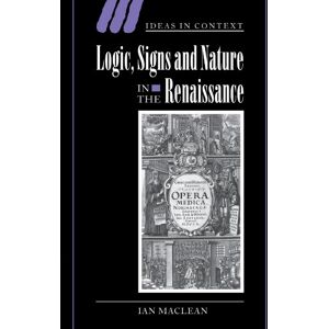 Maclean, Ian Logic, Signs and Nature in the Renaissance: The Case of Learned Medicine: 62 (Ideas in Context, Series Number 62) Maclean, Ian Logic, Signs and Nature in the Renaissance: The Case of Learned Medicine: 62 (Ideas in Context, Series Number 62)